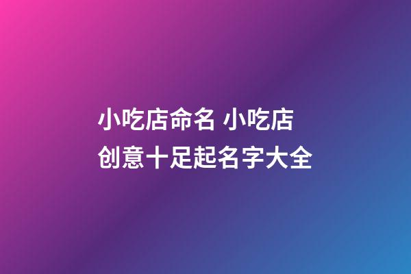 小吃店命名 小吃店创意十足起名字大全-第1张-店铺起名-玄机派
